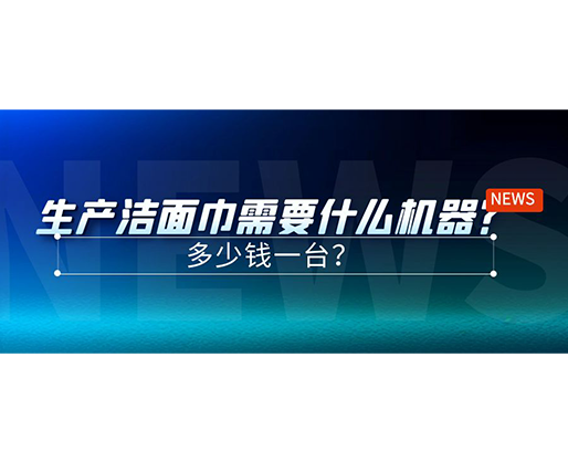 生產(chǎn)潔面巾需要什么機(jī)器？多少錢一臺(tái)？