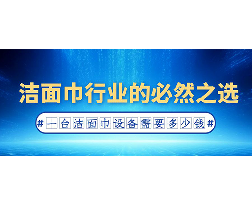 潔面巾行業的必然之選：一臺潔面巾設備需要多少錢？