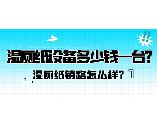 濕廁紙銷路怎么樣？濕廁紙設備多少錢一臺？