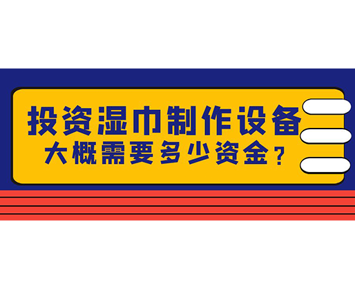 投資濕巾制作設(shè)備，大概需要多少資金？