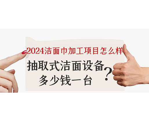 2024潔面巾加工項(xiàng)目怎么樣？抽取式潔面巾設(shè)備多少錢一臺(tái)？