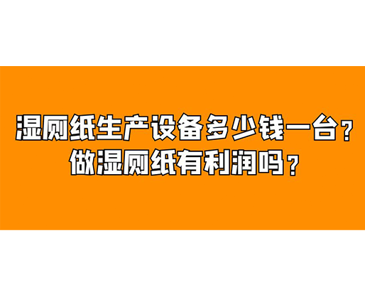 濕廁紙生產(chǎn)設(shè)備多少錢一臺(tái)？做濕廁紙有利潤嗎？