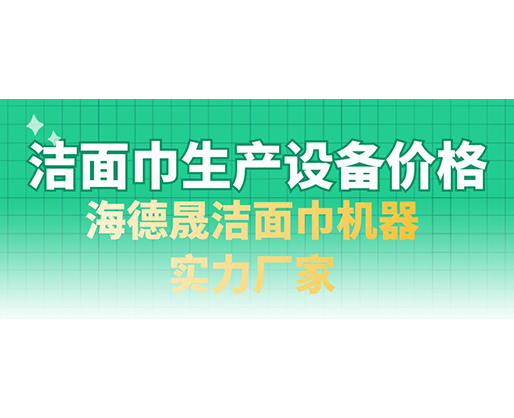 潔面巾生產設備價格，海德晟潔面巾機器實力廠家