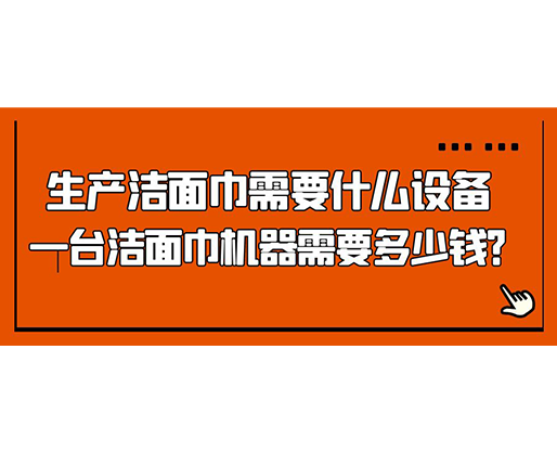 生產(chǎn)潔面巾需要什么設(shè)備，一臺潔面巾機器需要多少錢？