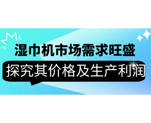 濕巾機市場需求旺盛，探究其價格及生產利潤