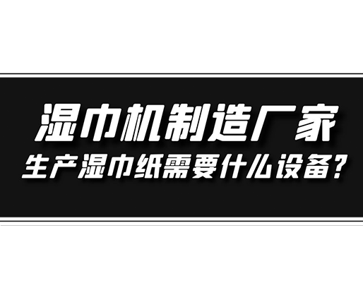 濕巾機制造廠家，生產濕巾紙需要什么設備？